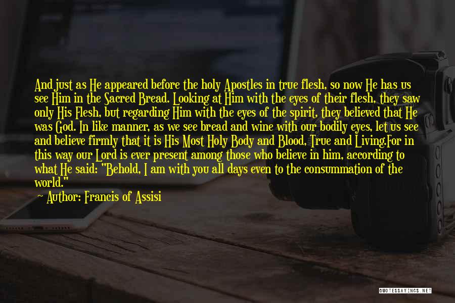 Francis Of Assisi Quotes: And Just As He Appeared Before The Holy Apostles In True Flesh, So Now He Has Us See Him In