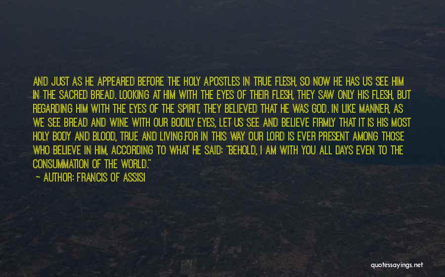 Francis Of Assisi Quotes: And Just As He Appeared Before The Holy Apostles In True Flesh, So Now He Has Us See Him In