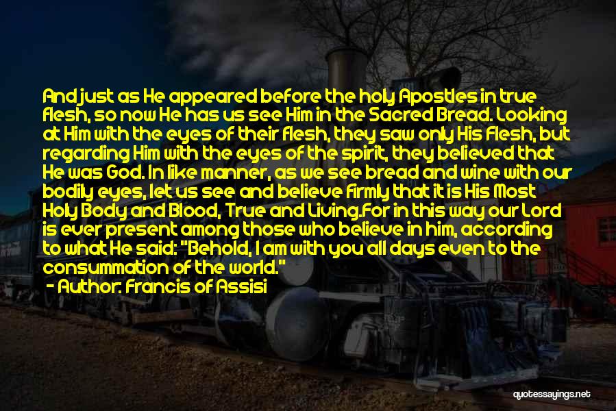 Francis Of Assisi Quotes: And Just As He Appeared Before The Holy Apostles In True Flesh, So Now He Has Us See Him In