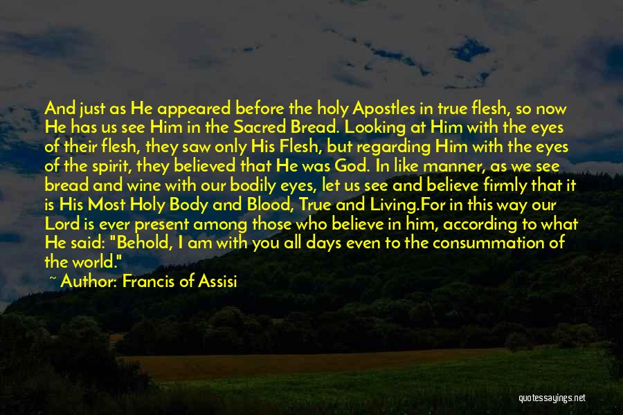 Francis Of Assisi Quotes: And Just As He Appeared Before The Holy Apostles In True Flesh, So Now He Has Us See Him In