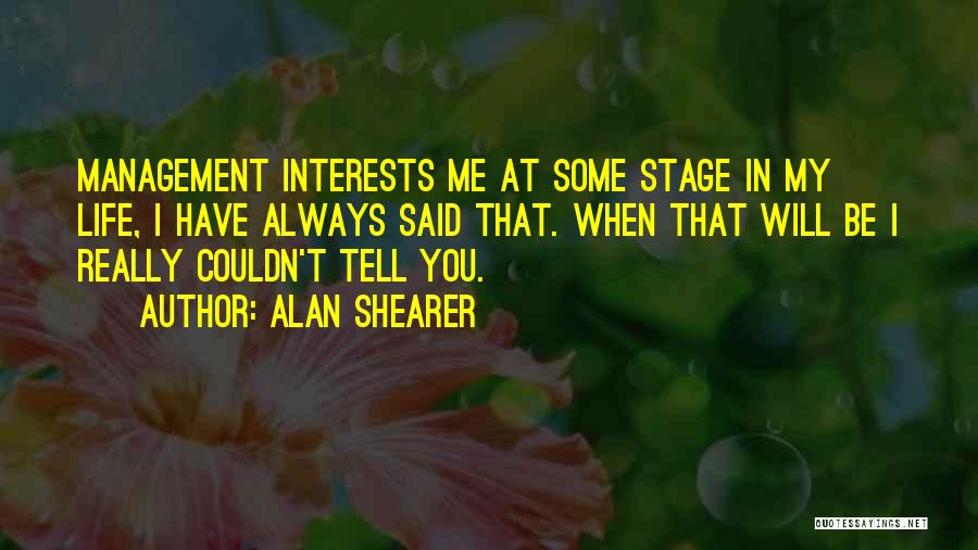 Alan Shearer Quotes: Management Interests Me At Some Stage In My Life, I Have Always Said That. When That Will Be I Really