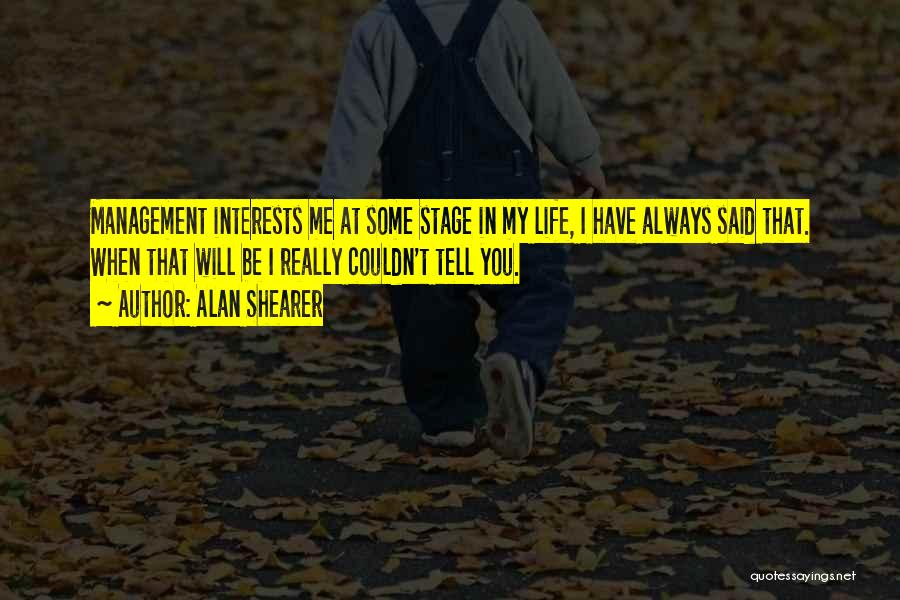 Alan Shearer Quotes: Management Interests Me At Some Stage In My Life, I Have Always Said That. When That Will Be I Really