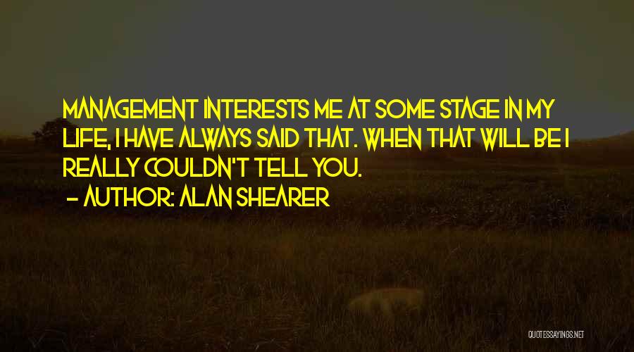 Alan Shearer Quotes: Management Interests Me At Some Stage In My Life, I Have Always Said That. When That Will Be I Really