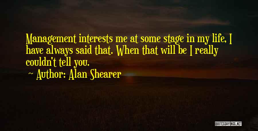 Alan Shearer Quotes: Management Interests Me At Some Stage In My Life, I Have Always Said That. When That Will Be I Really