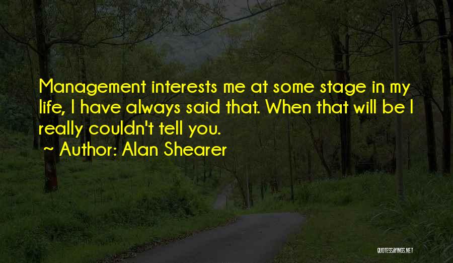 Alan Shearer Quotes: Management Interests Me At Some Stage In My Life, I Have Always Said That. When That Will Be I Really