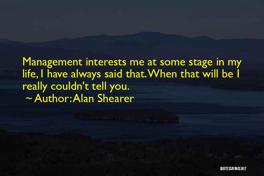 Alan Shearer Quotes: Management Interests Me At Some Stage In My Life, I Have Always Said That. When That Will Be I Really