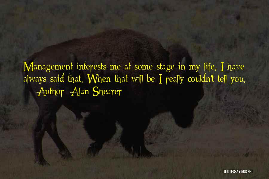 Alan Shearer Quotes: Management Interests Me At Some Stage In My Life, I Have Always Said That. When That Will Be I Really