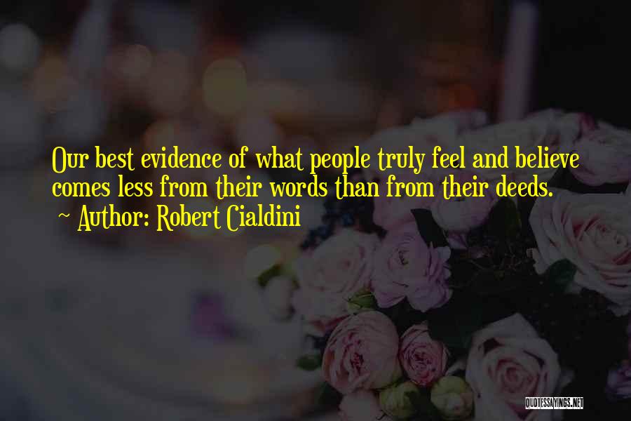 Robert Cialdini Quotes: Our Best Evidence Of What People Truly Feel And Believe Comes Less From Their Words Than From Their Deeds.