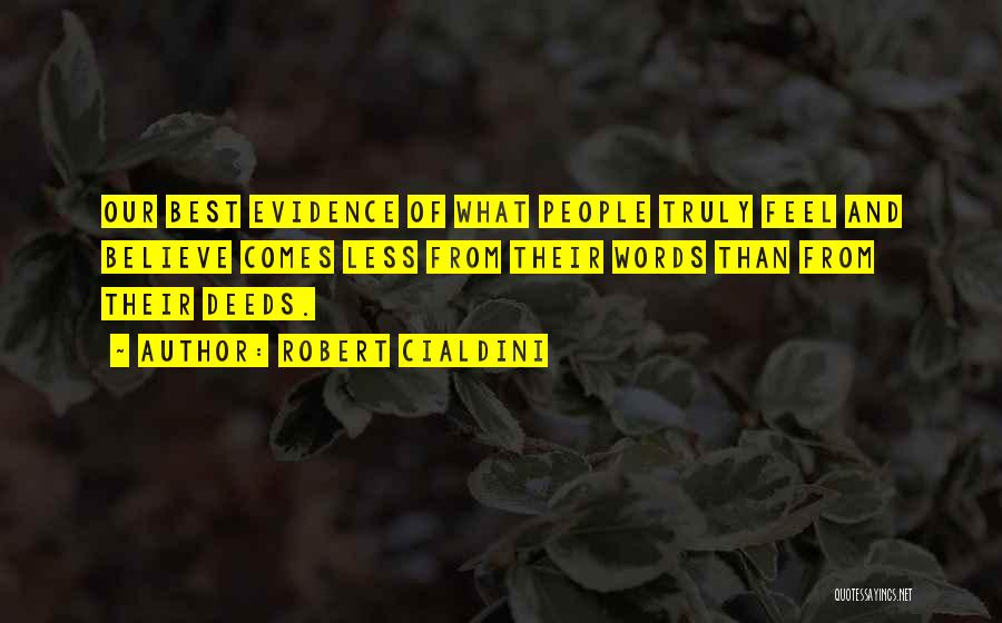 Robert Cialdini Quotes: Our Best Evidence Of What People Truly Feel And Believe Comes Less From Their Words Than From Their Deeds.