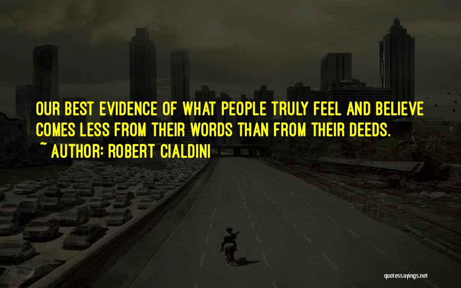 Robert Cialdini Quotes: Our Best Evidence Of What People Truly Feel And Believe Comes Less From Their Words Than From Their Deeds.