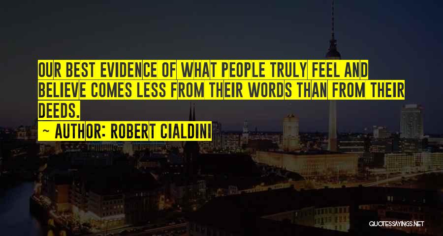 Robert Cialdini Quotes: Our Best Evidence Of What People Truly Feel And Believe Comes Less From Their Words Than From Their Deeds.