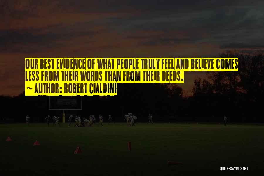 Robert Cialdini Quotes: Our Best Evidence Of What People Truly Feel And Believe Comes Less From Their Words Than From Their Deeds.