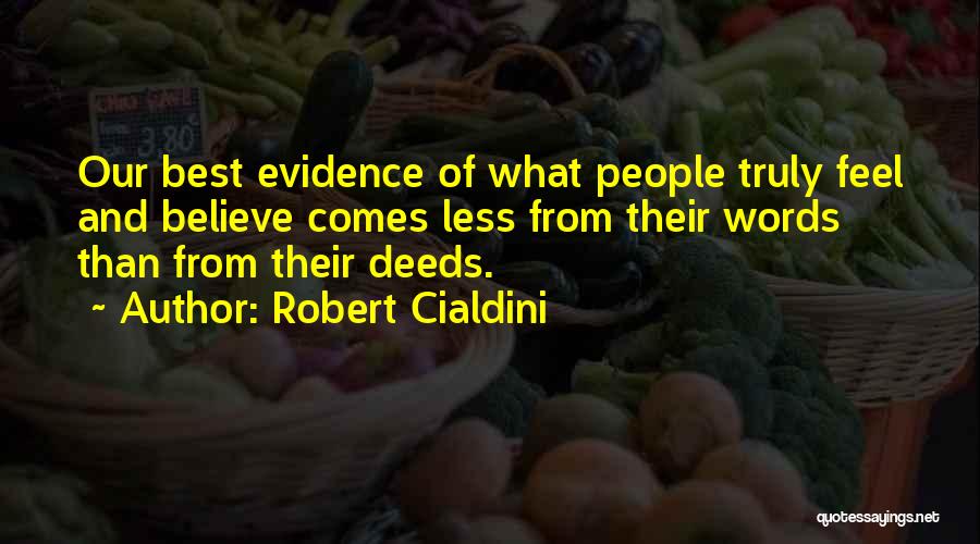 Robert Cialdini Quotes: Our Best Evidence Of What People Truly Feel And Believe Comes Less From Their Words Than From Their Deeds.