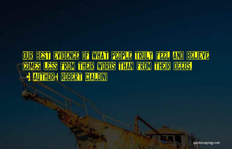Robert Cialdini Quotes: Our Best Evidence Of What People Truly Feel And Believe Comes Less From Their Words Than From Their Deeds.