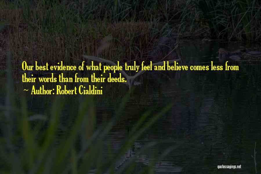 Robert Cialdini Quotes: Our Best Evidence Of What People Truly Feel And Believe Comes Less From Their Words Than From Their Deeds.