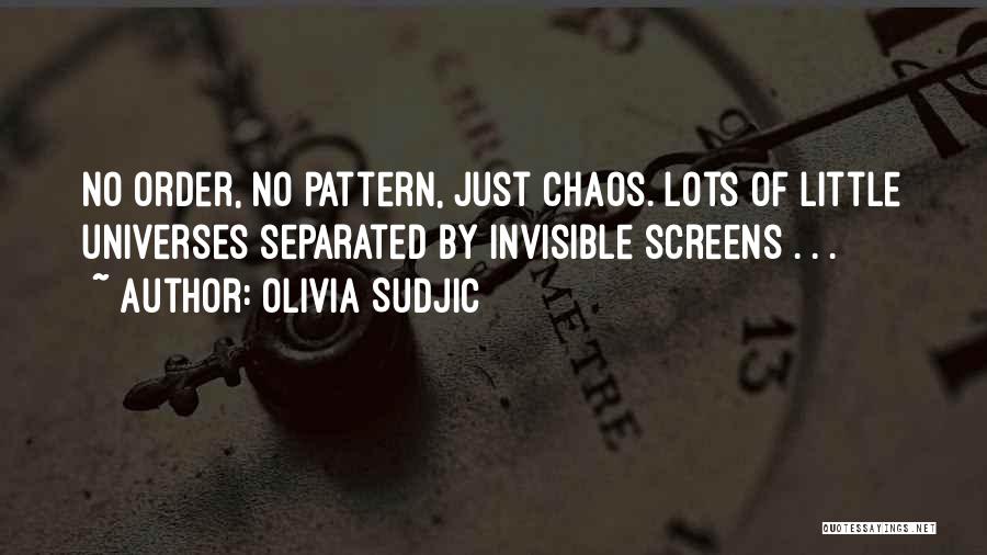 Olivia Sudjic Quotes: No Order, No Pattern, Just Chaos. Lots Of Little Universes Separated By Invisible Screens . . .