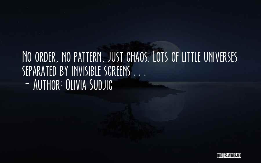 Olivia Sudjic Quotes: No Order, No Pattern, Just Chaos. Lots Of Little Universes Separated By Invisible Screens . . .