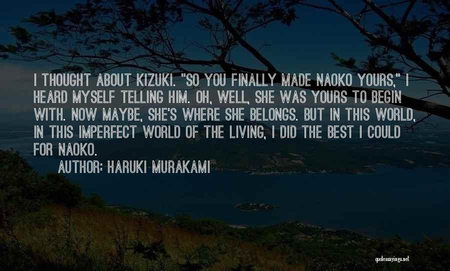 Haruki Murakami Quotes: I Thought About Kizuki. So You Finally Made Naoko Yours, I Heard Myself Telling Him. Oh, Well, She Was Yours