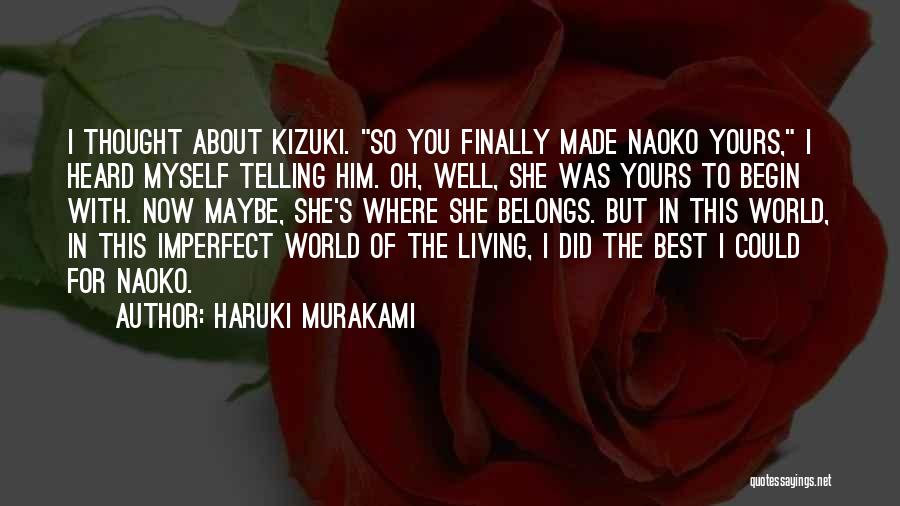 Haruki Murakami Quotes: I Thought About Kizuki. So You Finally Made Naoko Yours, I Heard Myself Telling Him. Oh, Well, She Was Yours