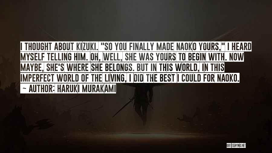 Haruki Murakami Quotes: I Thought About Kizuki. So You Finally Made Naoko Yours, I Heard Myself Telling Him. Oh, Well, She Was Yours