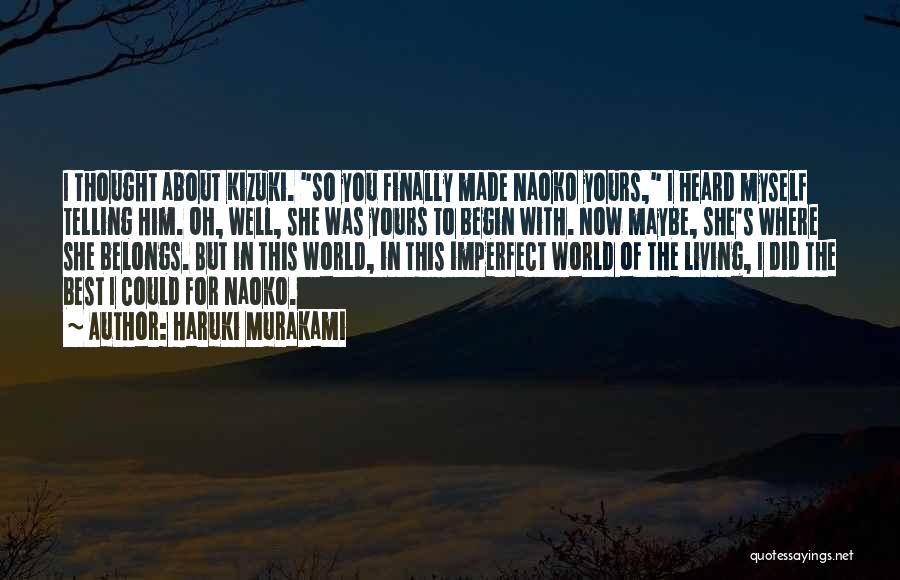 Haruki Murakami Quotes: I Thought About Kizuki. So You Finally Made Naoko Yours, I Heard Myself Telling Him. Oh, Well, She Was Yours