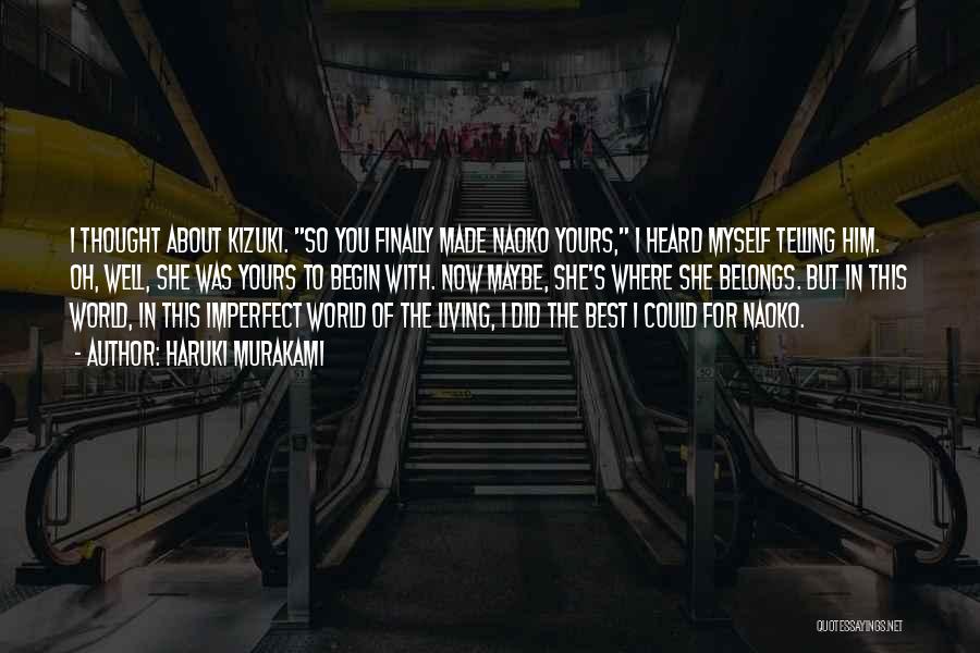 Haruki Murakami Quotes: I Thought About Kizuki. So You Finally Made Naoko Yours, I Heard Myself Telling Him. Oh, Well, She Was Yours