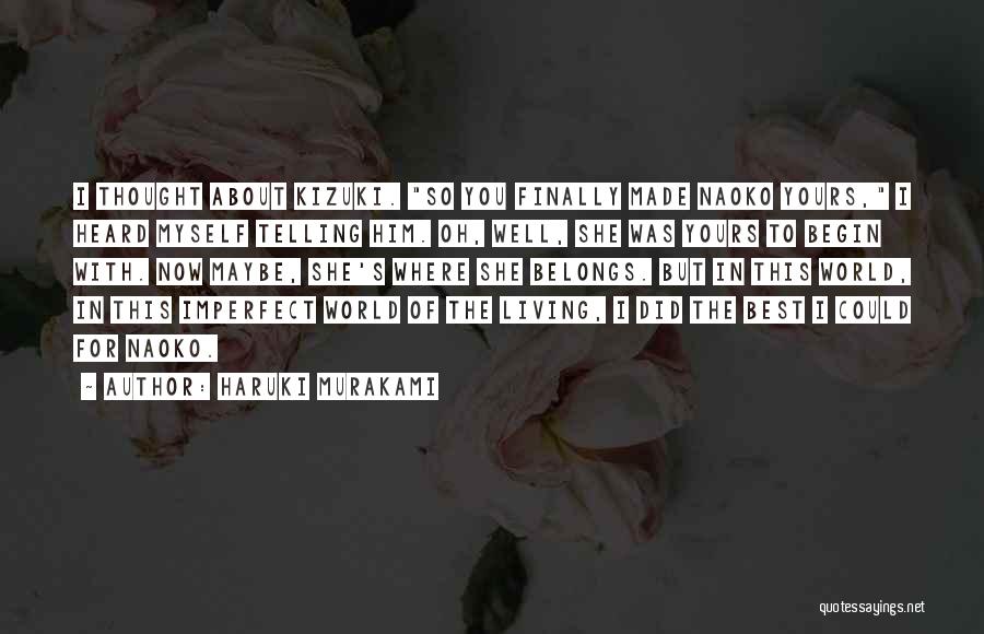 Haruki Murakami Quotes: I Thought About Kizuki. So You Finally Made Naoko Yours, I Heard Myself Telling Him. Oh, Well, She Was Yours