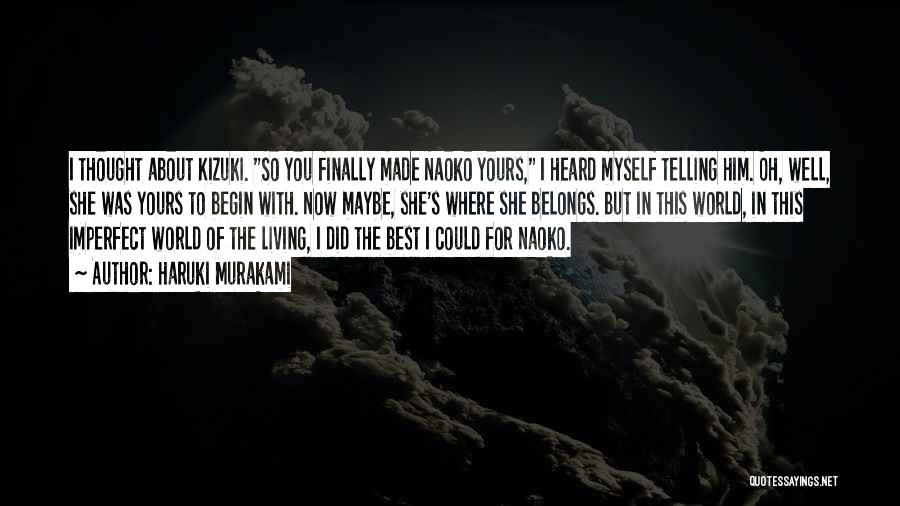 Haruki Murakami Quotes: I Thought About Kizuki. So You Finally Made Naoko Yours, I Heard Myself Telling Him. Oh, Well, She Was Yours