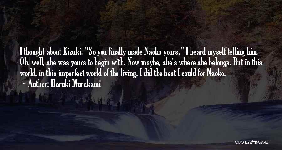 Haruki Murakami Quotes: I Thought About Kizuki. So You Finally Made Naoko Yours, I Heard Myself Telling Him. Oh, Well, She Was Yours