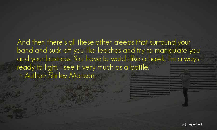 Shirley Manson Quotes: And Then There's All These Other Creeps That Surround Your Band And Suck Off You Like Leeches And Try To