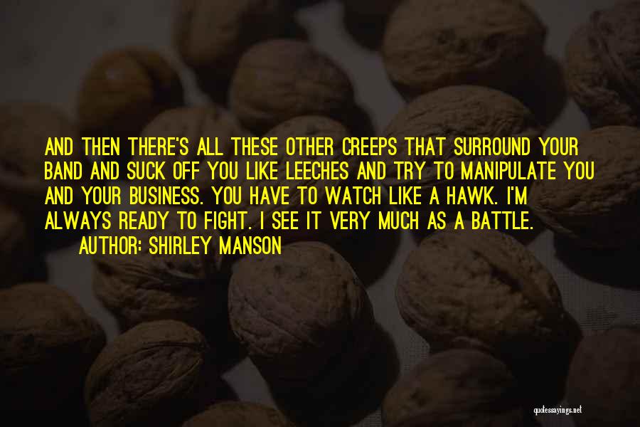 Shirley Manson Quotes: And Then There's All These Other Creeps That Surround Your Band And Suck Off You Like Leeches And Try To