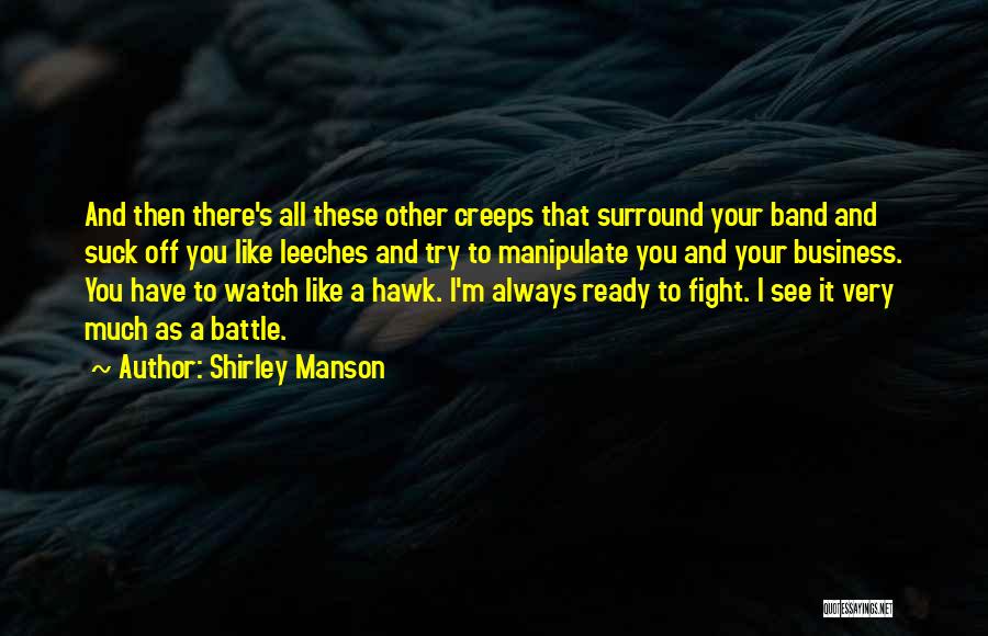 Shirley Manson Quotes: And Then There's All These Other Creeps That Surround Your Band And Suck Off You Like Leeches And Try To