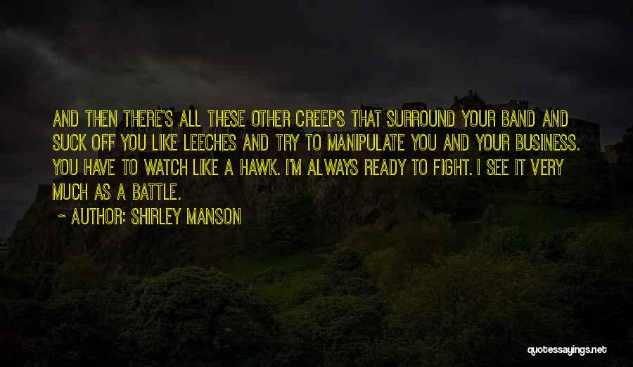 Shirley Manson Quotes: And Then There's All These Other Creeps That Surround Your Band And Suck Off You Like Leeches And Try To