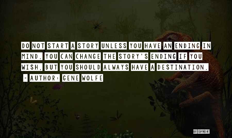 Gene Wolfe Quotes: Do Not Start A Story Unless You Have An Ending In Mind. You Can Change The Story's Ending If You