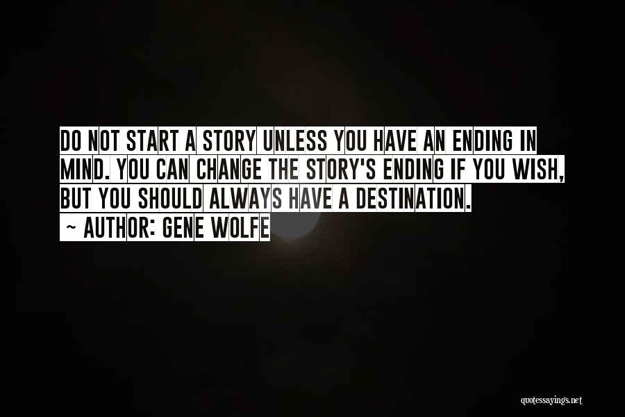 Gene Wolfe Quotes: Do Not Start A Story Unless You Have An Ending In Mind. You Can Change The Story's Ending If You