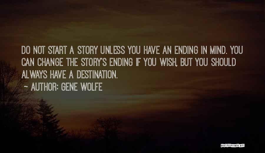 Gene Wolfe Quotes: Do Not Start A Story Unless You Have An Ending In Mind. You Can Change The Story's Ending If You