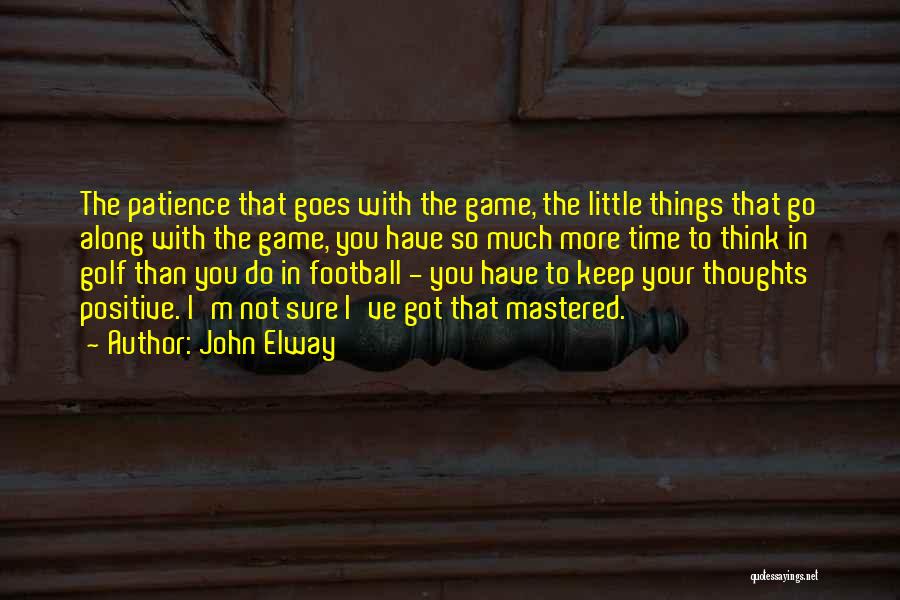 John Elway Quotes: The Patience That Goes With The Game, The Little Things That Go Along With The Game, You Have So Much