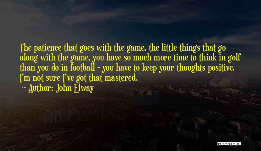 John Elway Quotes: The Patience That Goes With The Game, The Little Things That Go Along With The Game, You Have So Much