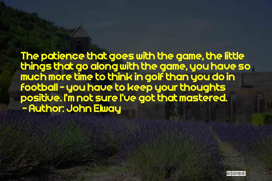 John Elway Quotes: The Patience That Goes With The Game, The Little Things That Go Along With The Game, You Have So Much