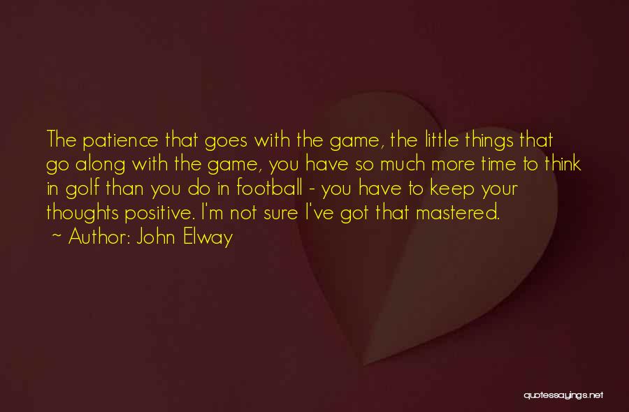 John Elway Quotes: The Patience That Goes With The Game, The Little Things That Go Along With The Game, You Have So Much