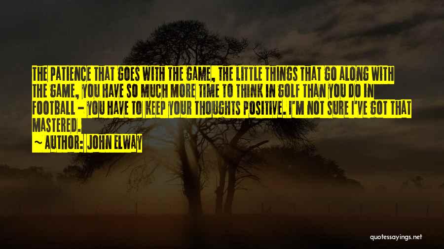 John Elway Quotes: The Patience That Goes With The Game, The Little Things That Go Along With The Game, You Have So Much