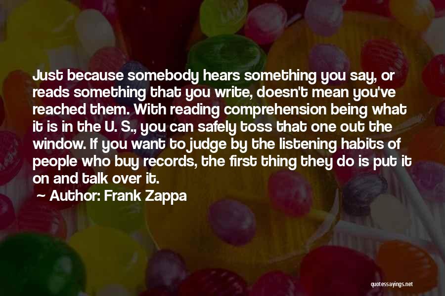 Frank Zappa Quotes: Just Because Somebody Hears Something You Say, Or Reads Something That You Write, Doesn't Mean You've Reached Them. With Reading