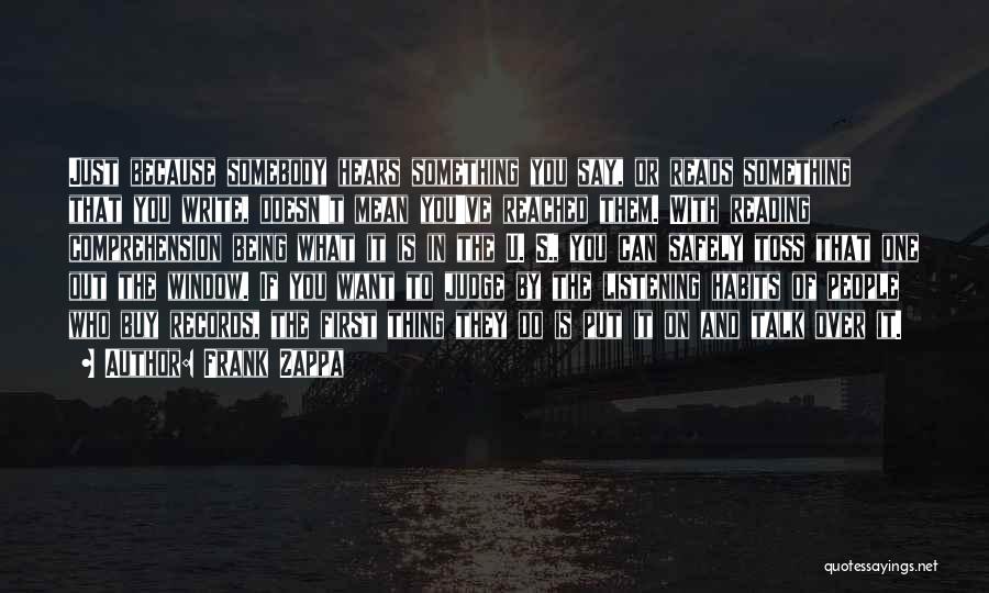 Frank Zappa Quotes: Just Because Somebody Hears Something You Say, Or Reads Something That You Write, Doesn't Mean You've Reached Them. With Reading