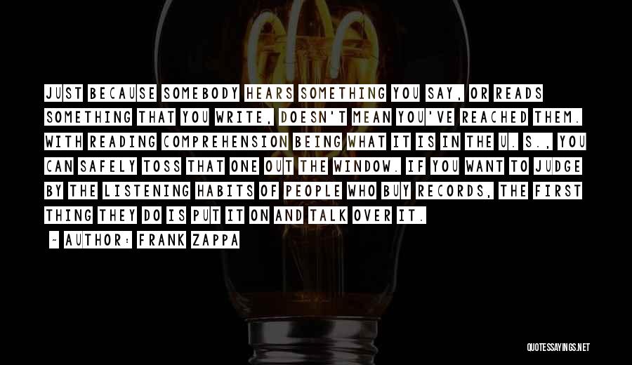 Frank Zappa Quotes: Just Because Somebody Hears Something You Say, Or Reads Something That You Write, Doesn't Mean You've Reached Them. With Reading