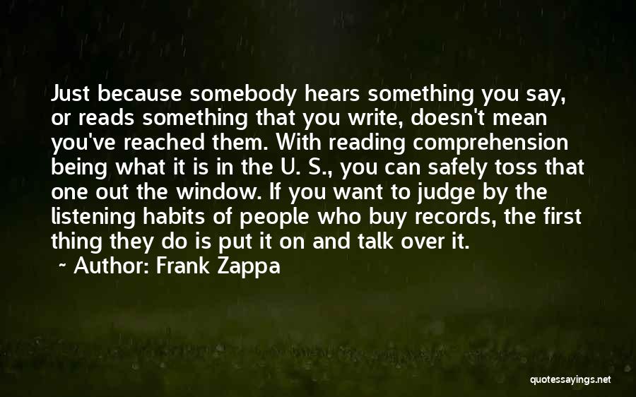 Frank Zappa Quotes: Just Because Somebody Hears Something You Say, Or Reads Something That You Write, Doesn't Mean You've Reached Them. With Reading