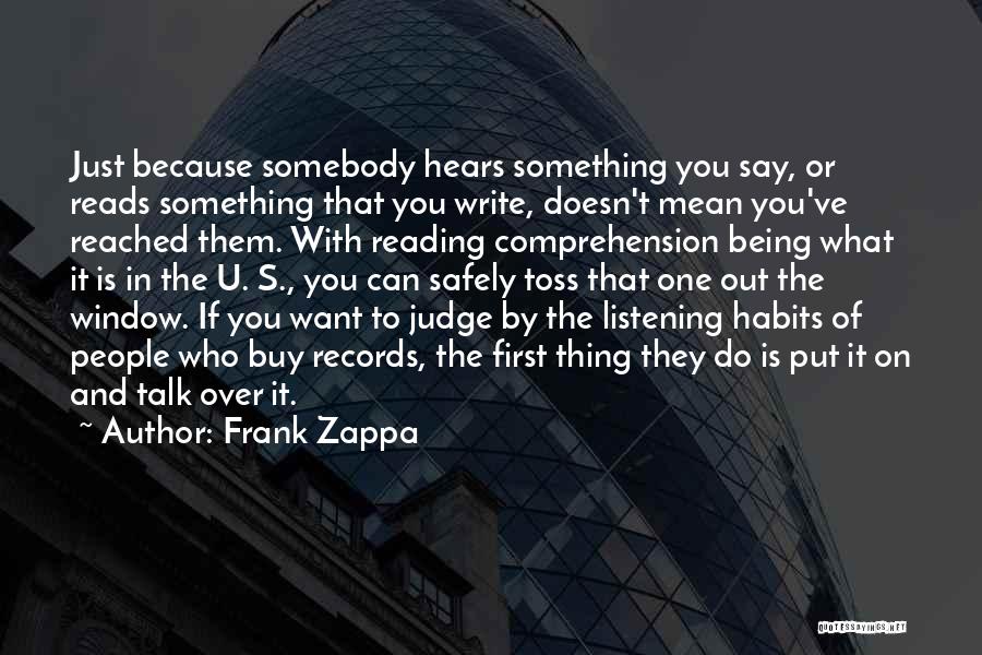 Frank Zappa Quotes: Just Because Somebody Hears Something You Say, Or Reads Something That You Write, Doesn't Mean You've Reached Them. With Reading