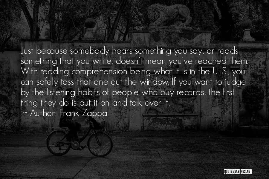 Frank Zappa Quotes: Just Because Somebody Hears Something You Say, Or Reads Something That You Write, Doesn't Mean You've Reached Them. With Reading