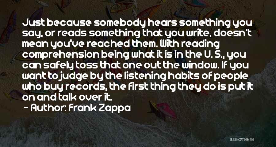 Frank Zappa Quotes: Just Because Somebody Hears Something You Say, Or Reads Something That You Write, Doesn't Mean You've Reached Them. With Reading