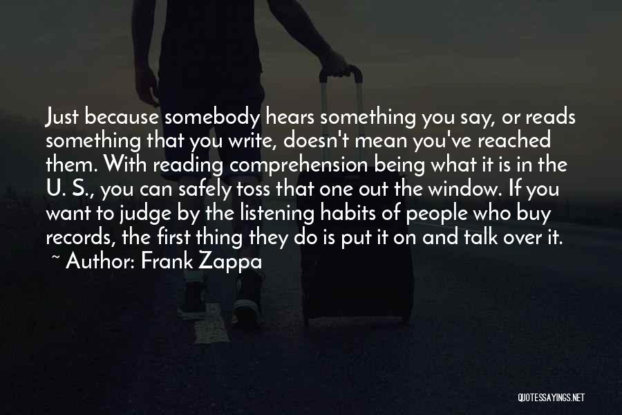 Frank Zappa Quotes: Just Because Somebody Hears Something You Say, Or Reads Something That You Write, Doesn't Mean You've Reached Them. With Reading