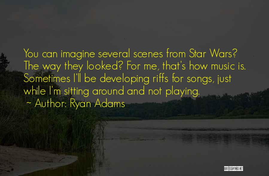 Ryan Adams Quotes: You Can Imagine Several Scenes From Star Wars? The Way They Looked? For Me, That's How Music Is. Sometimes I'll